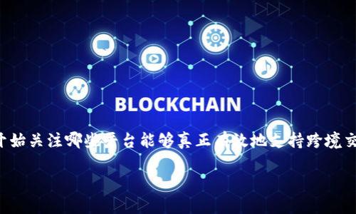 跨境金融区块链平台排名的确是一个引人关注的话题，尤其是在金融科技迅猛发展的今天，越来越多的人开始关注哪些平台能够真正有效地支持跨境交易和金融活动。为了更好地服务于大众用户的搜索习惯，我们不妨用一个启发性的问题来引起读者的兴趣。

哪些跨境金融区块链平台值得关注？2023年排名解析