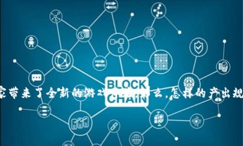 区块链游戏是近年来兴起的热门话题，不仅因为它是科技与娱乐的结合，更因为它为玩家带来了全新的游戏体验。那么，怎样的产出规则才能让区块链游戏既有吸引力，又能被广大玩家所接受呢？本文将深入探讨这一问题。

区块链游戏的产出规则：如何平衡公平与收益？