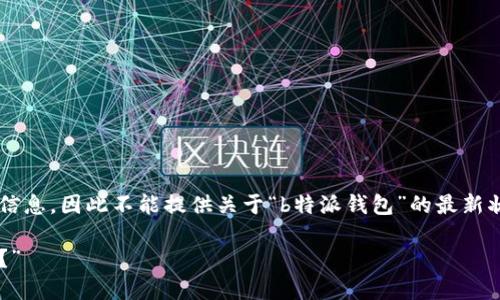 请注意： 由于我无法访问实时数据和当前互联网信息，因此不能提供关于“b特派钱包”的最新状况。以下是如何构建相关内容的一些建议和格式：

“b特派钱包是否会是你数字资产管理的最佳选择？”