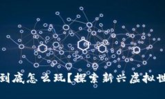 区块链游戏到底怎么玩？探索新兴虚拟世界的可