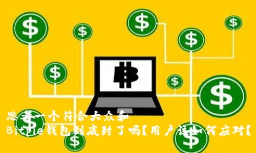 思考一个符合大众和  
Bitpie钱包到底封了吗？用户该如何应对？