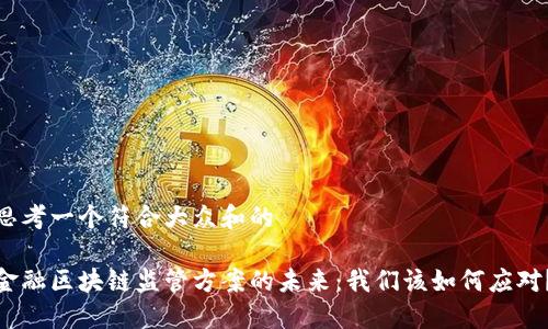 思考一个符合大众和的

金融区块链监管方案的未来：我们该如何应对？