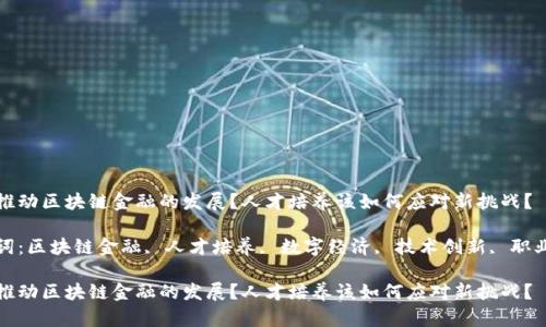 如何推动区块链金融的发展？人才培养该如何应对新挑战？

关键词：区块链金融, 人才培养, 数字经济, 技术创新, 职业发展

如何推动区块链金融的发展？人才培养该如何应对新挑战？