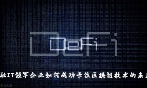 金融IT领军企业如何成功卡位区块链技术的未来？