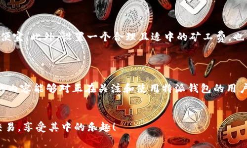 特派钱包是目前数字货币交易中一个非常重要的工具，而充值矿工费则是使用该钱包进行交易时必须要了解的相关知识。接下来，我们就来详细探讨一下特派钱包如何充值矿工费的问题。

1. 什么是矿工费？

我们在使用特派钱包进行数字货币交易时，往往会遇到一个名词——矿工费。简单来说，矿工费就是为了奖励那些帮助确认交易的矿工所支付的费用。每一笔交易在区块链上进行处理时，都会消耗一定的资源，而这笔费用主要用来激励矿工将交易打包进区块。矿工费的多少往往直接影响到交易的速度，因此充足的矿工费让交易更快被确认。

2. 如何查看特派钱包的矿工费？

在使用特派钱包之前，我们首先需要了解当前市场上通常的矿工费标准。钱包内通常会提供实时的矿工费信息，显示出推荐的矿工费率，分为普通和加急两种。普通费率适合不急于确认的交易，而加急费率则适用于需要快速处理的交易。这些信息帮助用户选择适合自己需求的矿工费。

3. 如何充值矿工费？

充值矿工费其实就是向您的特派钱包账户中存入一定的资金，这样才能有足够的余额来支付矿工费。具体步骤如下：

ul
    li第1步：打开特派钱包应用，登录账户。/li
    li第2步：进入钱包首页，找到“充值”或者“转账”选项。/li
    li第3步：输入希望充值的金额，确认资金来源。/li
    li第4步：选择支付方式，常见的有银行卡、其他数字货币等。/li
    li第5步：确认交易信息，支付完成后，资金将会在短时间内到账。/li
/ul

如果充值矿工费是为了紧急交易，记得选择较高的费率，以确保交易能够迅速被确认哦。

4. 充值矿工费注意事项

在充值矿工费的过程中，有几个小细节是值得注意的：

ul
    li选择合适的支付方式：不同的支付方式到账时间不同，选择快捷的方式能够避免时间上的浪费。/li
    li关注实时矿工费：市场的情况时刻都在变化，保持对矿工费的关注，能帮助你在需要时及时充值。/li
    li合理估算手续费：在进行充值时，不妨对手续费做个大致的估算，以免在最后阶段出现余额不足的情况。/li
/ul

5. 如何降低矿工费？

如果对于矿工费有所顾虑，用户可以考虑一些降低费用的方法，比如选择在网络比较空闲的时段进行交易。通常在网络活跃度较低时，矿工费会相对便宜。此外，设置一个合理且适中的矿工费，也能在确保交易速度的同时，减少不必要的开支。

6. 总结

充值矿工费对于使用特派钱包进行交易是十分重要的一步。理解矿工费的基本概念以及充值方法，能够帮助用户在交易中更加游刃有余。希望以上的内容能够对正在关注和使用特派钱包的用户们有所帮助。

特派钱包, 矿工费, 充值, 数字货币, 交易速度/guanjianci
特派钱包用户在遇到充值矿工费的问题时，不妨参考上述内容，并且在每一次交易后台下决策。总之，掌握了这些细节，便能更顺畅地进行数字货币交易，享受其中的乐趣！