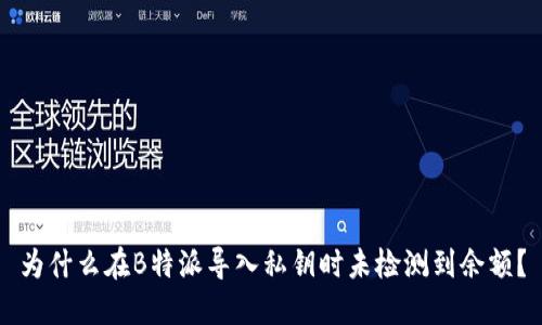 为什么在B特派导入私钥时未检测到余额？