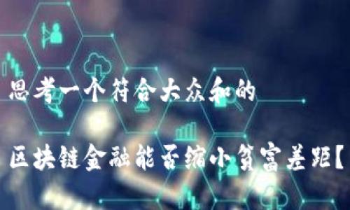 思考一个符合大众和的

区块链金融能否缩小贫富差距？