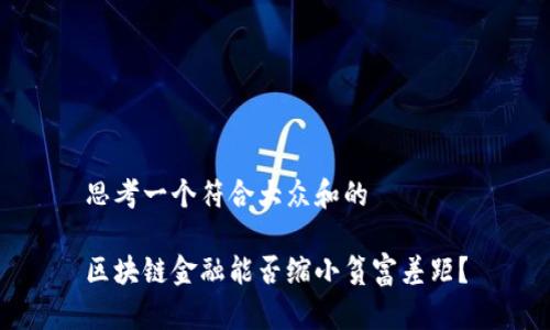 思考一个符合大众和的

区块链金融能否缩小贫富差距？