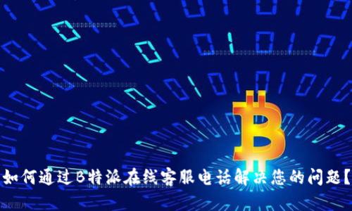 如何通过B特派在线客服电话解决您的问题？
