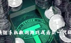 为什么区块链手机搬砖游戏成为新一代玩家的热
