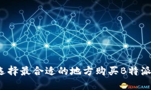 如何选择最合适的地方购买B特派刀锋？