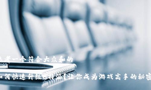 思考一个符合大众和的

如何快速升级B特派？让你成为游戏高手的秘密！
