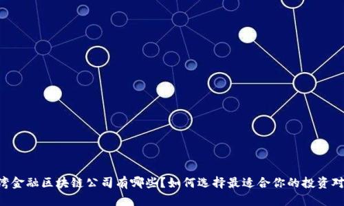 台湾金融区块链公司有哪些？如何选择最适合你的投资对象？
