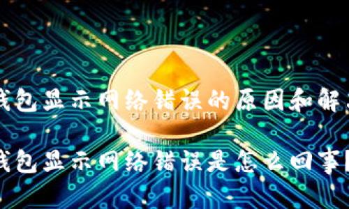 特派钱包显示网络错误的原因和解决办法

特派钱包显示网络错误是怎么回事？