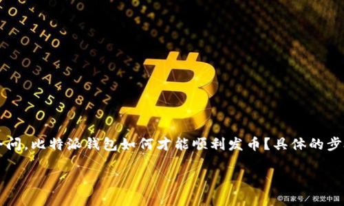 比特派钱包发币可以说是当前区块链技术与数字货币市场中的一个热门话题。人们通常会问，比特派钱包如何才能顺利发币？具体的步骤和注意事项又是什么呢？如果你对这个话题感兴趣，接下来就让我们一起来深入探讨吧。

如何利用比特派钱包顺利发币？