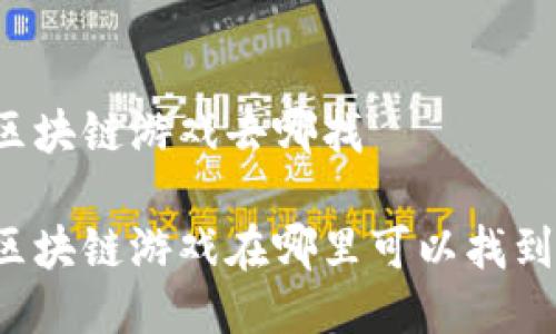 区块链游戏去哪找

区块链游戏在哪里可以找到？