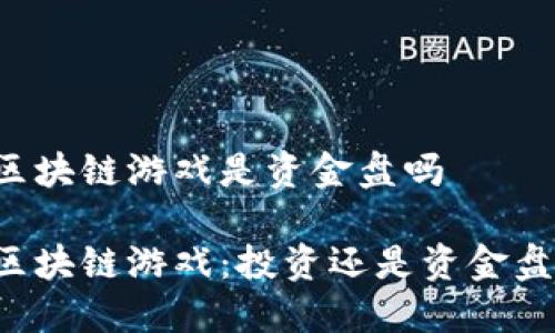 区块链游戏是资金盘吗

区块链游戏：投资还是资金盘？