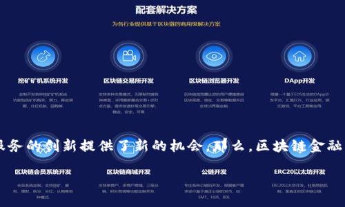 区块链金融是一个正在迅速发展且备受关注的领域，它不仅改变了传统金融体系的运作方式，也为各种金融产品和服务的创新提供了新的机会。那么，区块链金融的主要业态究竟包括哪些呢？在接下来的内容中，我们将深入探讨这一问题，帮助你更好地理解这一新兴的金融模式。

区块链金融的主要业态有哪些？