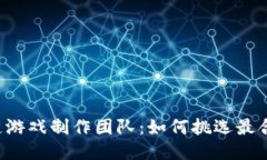国内区块链游戏制作团队：如何挑选最合适的团