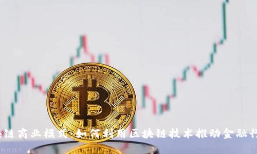 金融区块链商业模式：如何利用区块链技术推动金融行业变革？