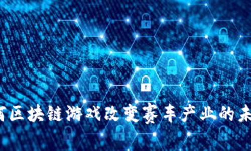 如何区块链游戏改变赛车产业的未来?