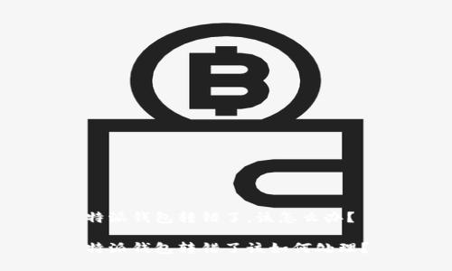 特派钱包转错了，该怎么办？

特派钱包转错了该如何处理？