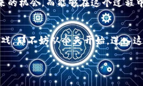 制定和的  
区块链游戏出代币：你准备好迎接数字游戏革命了吗？

区块链游戏, 代币, 数字资产, NFT, 游戏经济/guanjianci

什么是区块链游戏？
想象一下，你在玩一款视频游戏，突然发现自己不仅仅是在获取分数或者升级角色，而是可以真正拥有游戏中的物品。这种新型游戏的背后，是span style=