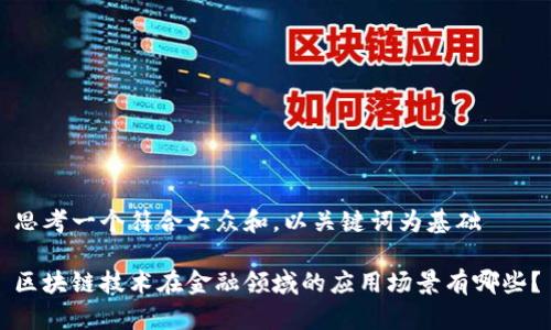 思考一个符合大众和，以关键词为基础 

区块链技术在金融领域的应用场景有哪些？