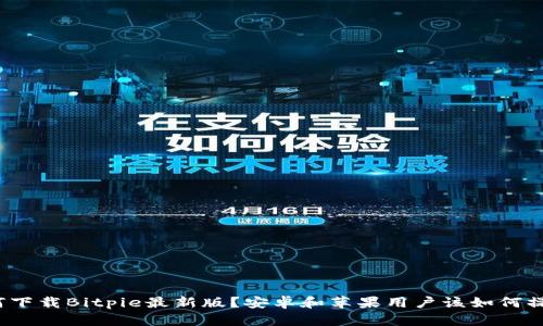 如何下载Bitpie最新版？安卓和苹果用户该如何操作？