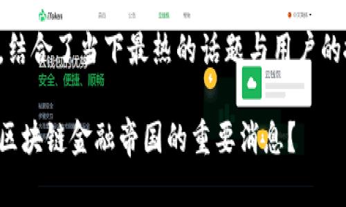 在这个中，结合了当下最热的话题与用户的搜索习惯：

如何下载区块链金融帝国的重要消息？