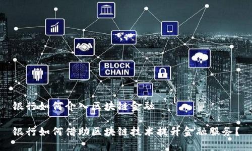 银行如何介入区块链金融

银行如何借助区块链技术提升金融服务？