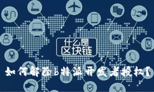 如何解除b特派开发者授权？