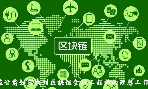   
在甘肃如何找到区块链金融工程师的理想工作？