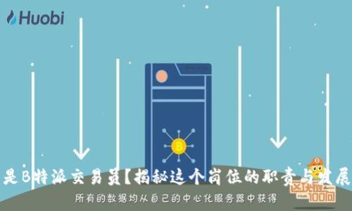 什么是B特派交易员？揭秘这个岗位的职责与发展前景