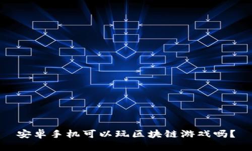 安卓手机可以玩区块链游戏吗？