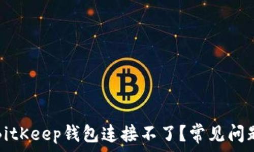   
为什么我的BitKeep钱包连接不了？常见问题和解决方案