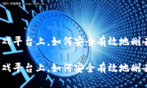 思考  
在区块链游戏平台上，如何安全有效地删去游戏数据？

在区块链游戏平台上，如何安全有效地删去游戏数据？