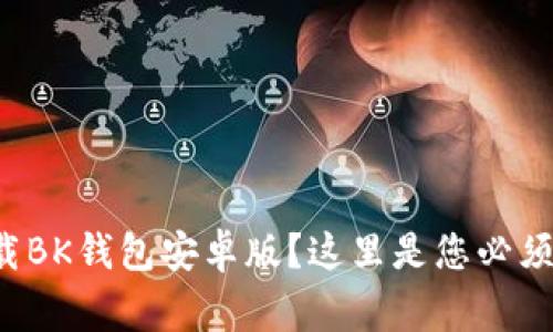 如何安全下载BK钱包安卓版？这里是您必须了解的事项！
