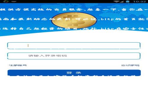 bitp官方网址首页是什么？你需要了解的五个要点
keywordsbitp, bitp官方网址, bitp首页, 加密货币, 交易平台/keywords

一、什么是bitp？
如果你最近对strong加密货币/strong有所关注，或许听说过strongbitp/strong这个名字。bitp不仅仅是一个名字，它背后代表的是一个交易平台，旨在为用户提供方便高效的交易服务。想象一下，当你在一个地方可以轻松地买卖各种数字资产，处理迅速而且安全，这就是bitp所要提供的服务。

二、bitp的官方网址首页包含哪些内容？
当你第一次访问strongbitp官方网址/strong的首页时，会看到一系列吸引人的功能和信息。这些信息不仅包括你所期望的交易功能，还有很多市场分析、用户指南和最新动态的更新。可以说，bitp的首页就像一个信息中心，帮助用户快速了解市场。

三、为什么要使用bitp交易平台？
选择合适的strong交易平台/strong是每位投资者必须考虑的事情。bitp在这一方面表现得相当出色。首先，该平台提供了多种加密货币的支持，让用户可以自由选择自己想投资的项目。此外，bitp在安全性方面也是一大亮点，采用了多重保护措施，确保用户资产安全。

四、bitp有哪些优势？
在这一部分，我们来看一下strongbitp/strong的几个主要优势。首先，操作界面友好，便于新手上手。其次，bitp提供24小时客服支持，任何问题都能及时得到解决。另外，bitp的交易费用相对较低，可以帮助用户最大限度地保留自己的利润。这些优势都为bitp赢得了不少用户的青睐。

五、如何在bitp上注册与交易？
如果你决定体验strongbitp首页/strong提供的服务，那么注册过程非常简单。你只需要提供基本信息，经过简单的身份验证，便可以开始你的交易之旅。在注册完成后，你可以通过多种方式如信用卡、银行转账等往账户里充值，然后就可以开始交易各种加密货币了。

六、bitp用户该如何进行市场分析？
在交易中，仅依靠个人感受往往是不够的，市场分析尤为重要。bitp官方网址首页提供了大量的市场数据分析工具，例如实时图表、行情走势图等，帮助用户快速获取信息，分析市场走势。这些功能非常适合新手，帮助他们更好地理解行情，做出明智的交易决策。

七、bitp未来的发展趋势？
随着strong加密货币/strong的日益普及，交易平台的竞争也变得异常激烈。bitp作为这一行业的新秀，未来的发展前景广阔。不仅在技术层面持续创新，在用户体验方面也在不断完善，力求为用户提供更优质的服务。是否想要了解bitp如何应对未来的挑战？我们可以拭目以待。

总结
在当今快速变化的市场环境下，选择一个合适的交易平台显得尤为重要。bitp凭借其简单易用的界面、高度的安全性及低交易费用，正逐渐受到越来越多用户的青睐。无论你是加密货币投资新手还是经验丰富的交易员，bitp都有可能为你提供全新的交易体验。如果你还未尝试过，不妨访问一下strongbitp官方网址首页/strong，体验一下这个平台带来的便捷与安全。

希望以上的信息能够帮助你更好地理解bitp这个交易平台。如果你还有其他疑问，或者想要更加深入的了解，不妨去浏览一下他们的官方网站，获取最新资讯，也可以通过社区或者客服了解更多详细信息。无论如何，祝你在strong加密货币/strong世界中好运！