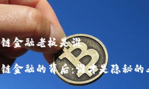 区块链金融老板是谁

区块链金融的背后：谁才是隐秘的老板？