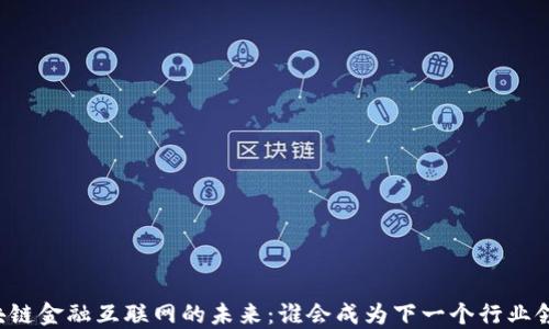 
区块链金融互联网的未来：谁会成为下一个行业领袖？