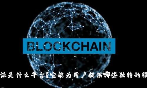 b特派是什么平台？它能为用户提供哪些独特的服务？