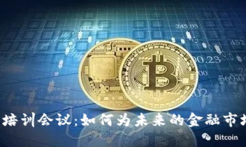 区块链金融培训会议：如何为未来的金融市场做好准备？