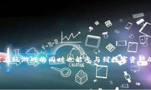 区块链养成游戏是近年来备受关注的一种新兴游戏类型，它融合了区块链技术与养成类游戏的特点，让玩家在玩游戏的同时也能参与到数字资产的管理中来。那么，究竟为何区块链养成游戏如此受欢迎？它们是如何运作的？让我们深入探讨一下这个话题。

你知道区块链养成游戏为什么这么火吗？