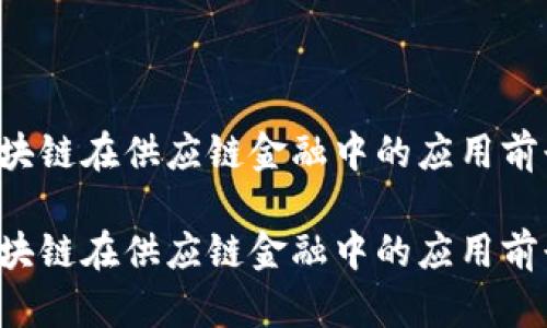 未来区块链在供应链金融中的应用前景如何？

未来区块链在供应链金融中的应用前景如何？