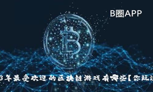 : 2023年最受欢迎的区块链游戏有哪些？你玩过几款？