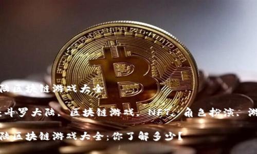 斗罗大陆区块链游戏大全

关键词：斗罗大陆, 区块链游戏, NFT, 角色扮演, 游戏攻略

斗罗大陆区块链游戏大全：你了解多少？