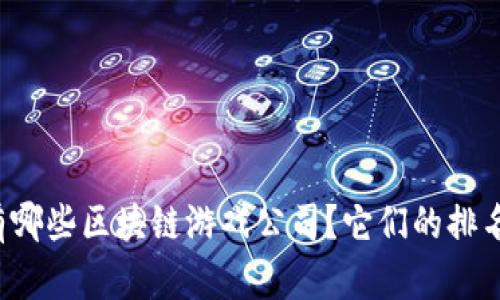 长沙有哪些区块链游戏公司？它们的排名如何？