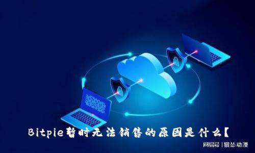 Bitpie暂时无法销售的原因是什么？