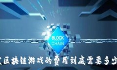   开发区块链游戏的费用到底需要多少钱？